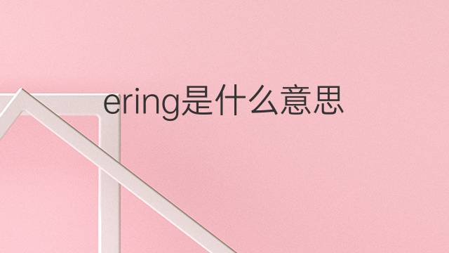 ering是什么意思 ering的中文翻译、读音、例句