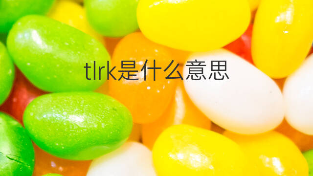 tlrk是什么意思 tlrk的翻译、读音、例句、中文解释