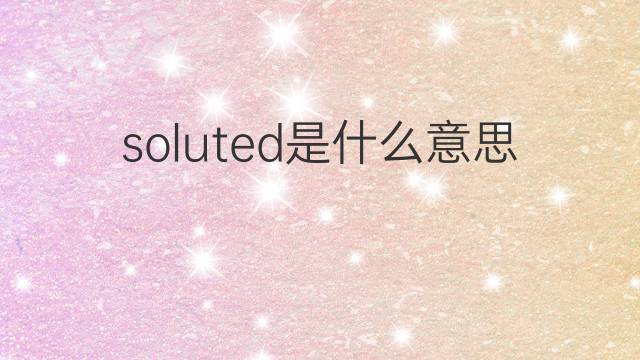 soluted是什么意思 soluted的中文翻译、读音、例句