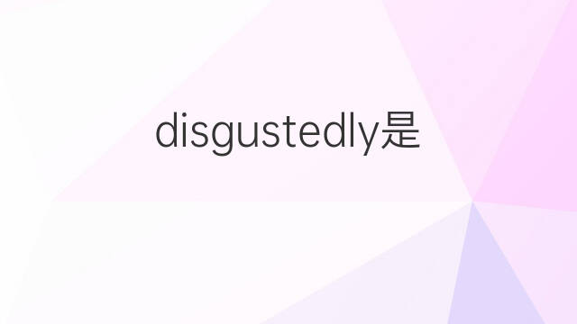 disgustedly是什么意思 disgustedly的中文翻译、读音、例句