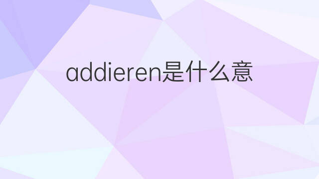 addieren是什么意思 addieren的中文翻译、读音、例句