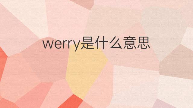 werry是什么意思 werry的中文翻译、读音、例句
