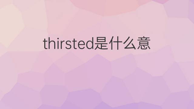 thirsted是什么意思 thirsted的中文翻译、读音、例句