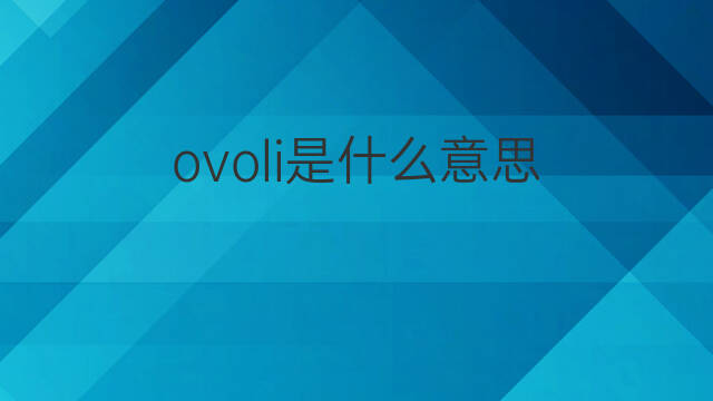 ovoli是什么意思 ovoli的中文翻译、读音、例句