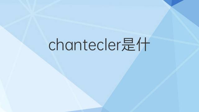 chantecler是什么意思 chantecler的中文翻译、读音、例句