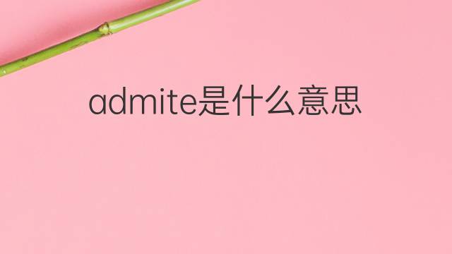 admite是什么意思 admite的中文翻译、读音、例句