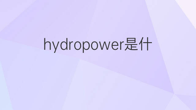 hydropower是什么意思 hydropower的中文翻译、读音、例句