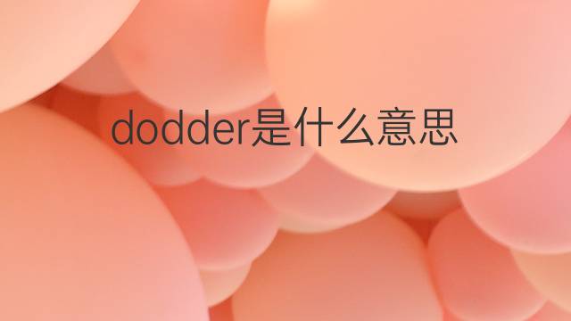 dodder是什么意思 dodder的中文翻译、读音、例句
