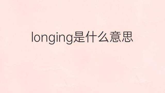 longing是什么意思 longing的中文翻译、读音、例句