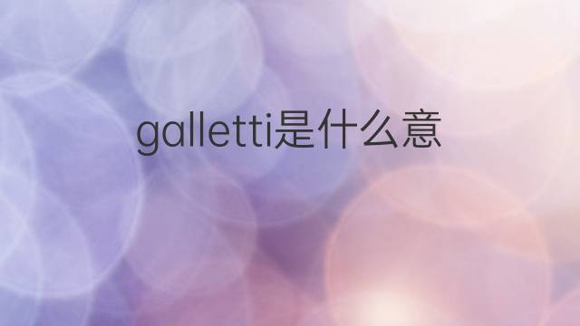 galletti是什么意思 galletti的中文翻译、读音、例句
