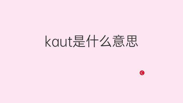 kaut是什么意思 kaut的中文翻译、读音、例句