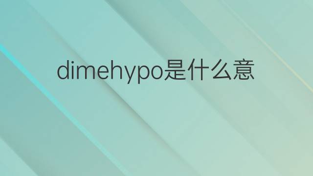 dimehypo是什么意思 dimehypo的中文翻译、读音、例句