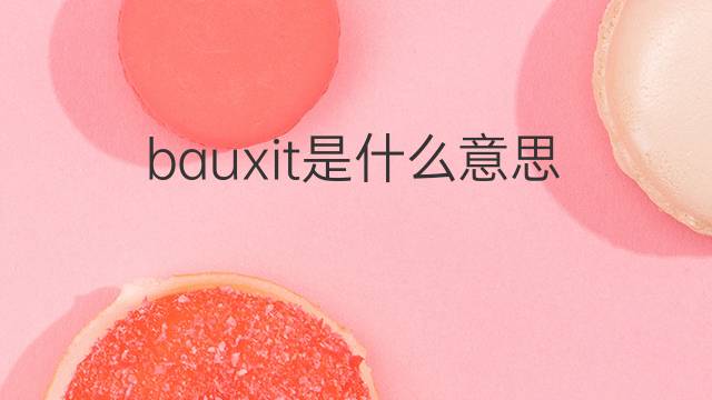 bauxit是什么意思 bauxit的中文翻译、读音、例句