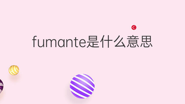 fumante是什么意思 fumante的中文翻译、读音、例句