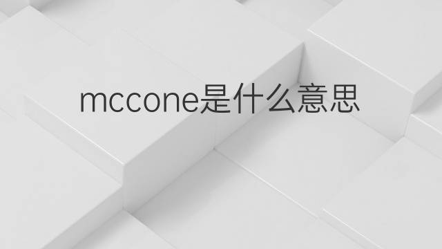 mccone是什么意思 英文名mccone的翻译、发音、来源