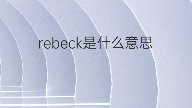 rebeck是什么意思 rebeck的中文翻译、读音、例句