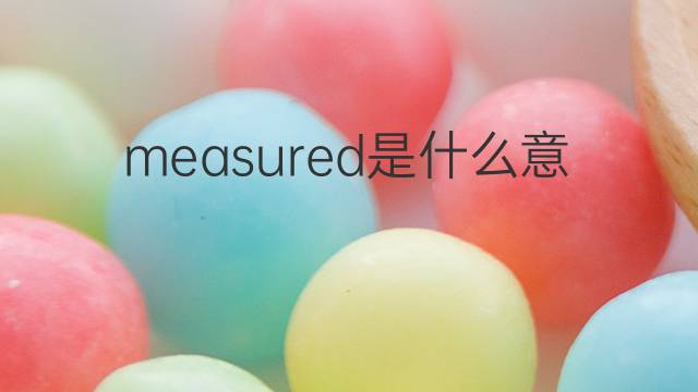 measured是什么意思 measured的中文翻译、读音、例句