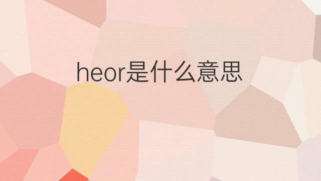 heor是什么意思 heor的中文翻译、读音、例句