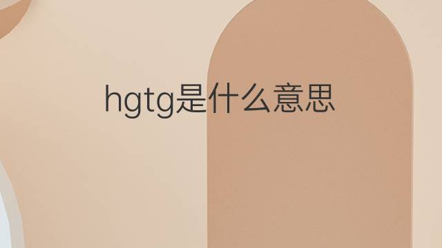 hgtg是什么意思 hgtg的中文翻译、读音、例句
