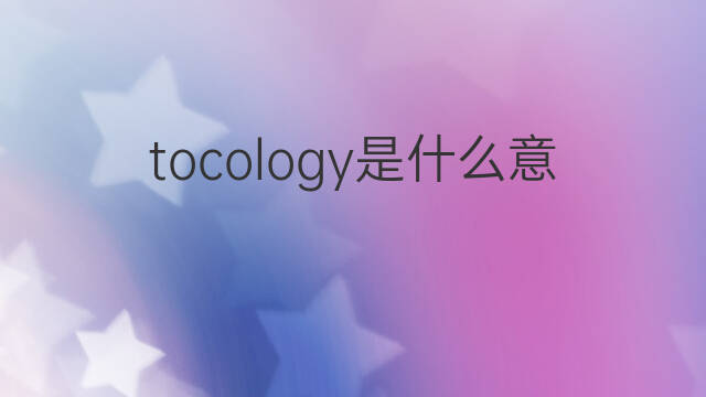 tocology是什么意思 tocology的中文翻译、读音、例句