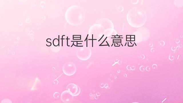 sdft是什么意思 sdft的中文翻译、读音、例句