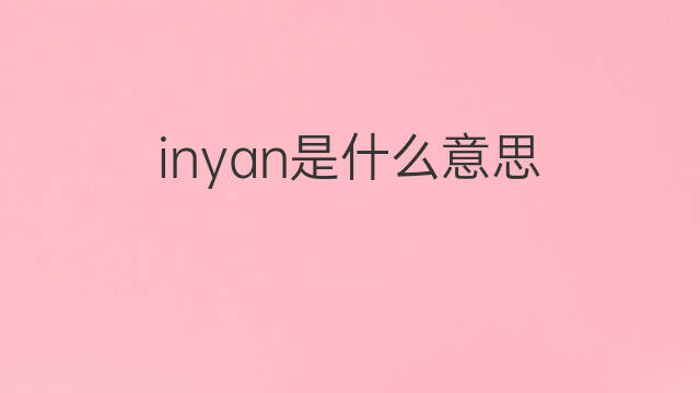 inyan是什么意思 inyan的中文翻译、读音、例句