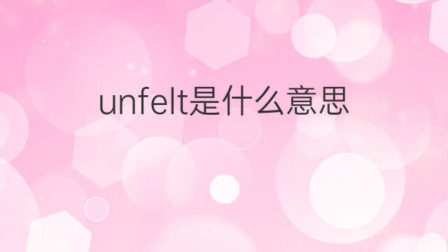 unfelt是什么意思 unfelt的中文翻译、读音、例句