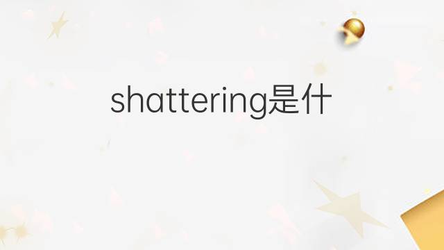 shattering是什么意思 shattering的中文翻译、读音、例句