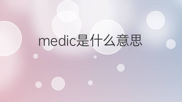 medic是什么意思 medic的中文翻译、读音、例句