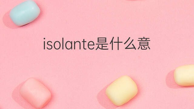 isolante是什么意思 isolante的中文翻译、读音、例句