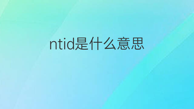 ntid是什么意思 ntid的翻译、读音、例句、中文解释