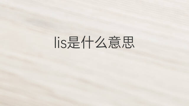 lis是什么意思 lis的中文翻译、读音、例句