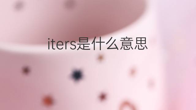 iters是什么意思 iters的中文翻译、读音、例句