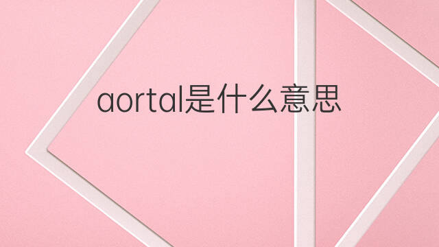 aortal是什么意思 aortal的中文翻译、读音、例句