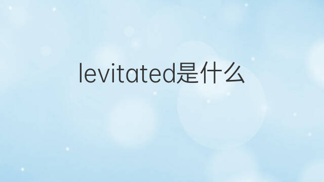 levitated是什么意思 levitated的中文翻译、读音、例句