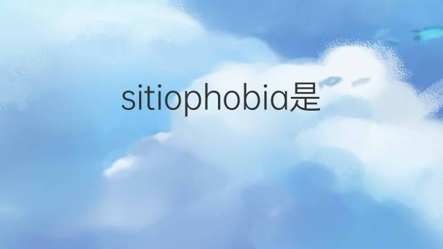 sitiophobia是什么意思 sitiophobia的中文翻译、读音、例句