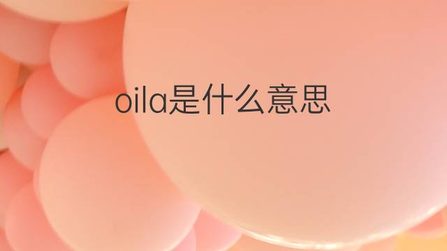 oila是什么意思 oila的中文翻译、读音、例句