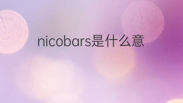 nicobars是什么意思 nicobars的中文翻译、读音、例句
