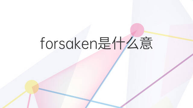 forsaken是什么意思 forsaken的中文翻译、读音、例句