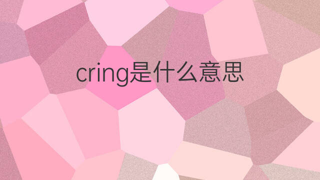 cring是什么意思 cring的中文翻译、读音、例句