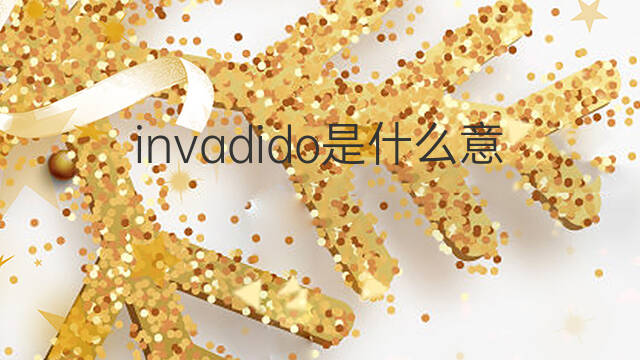 invadido是什么意思 invadido的中文翻译、读音、例句