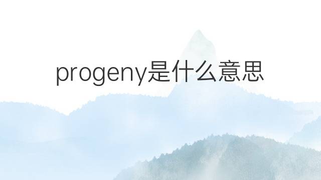 progeny是什么意思 progeny的中文翻译、读音、例句