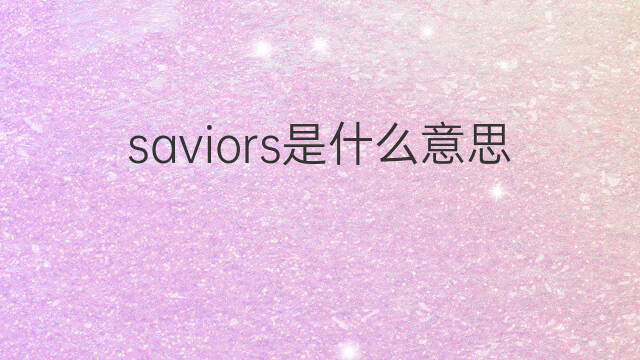 saviors是什么意思 saviors的翻译、读音、例句、中文解释