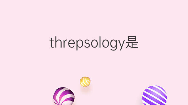 threpsology是什么意思 threpsology的中文翻译、读音、例句