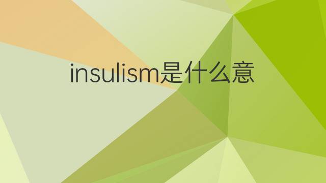 insulism是什么意思 insulism的中文翻译、读音、例句
