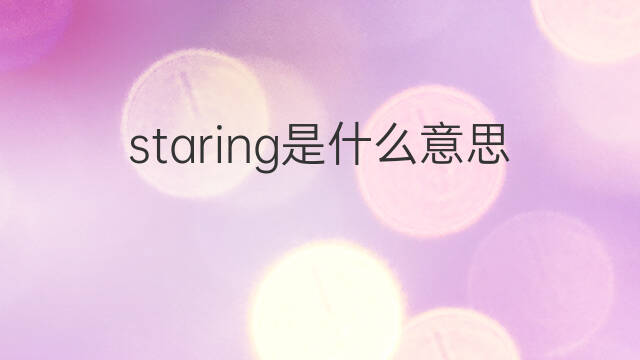 staring是什么意思 staring的中文翻译、读音、例句
