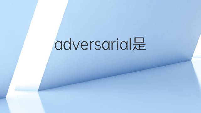 adversarial是什么意思 adversarial的翻译、读音、例句、中文解释
