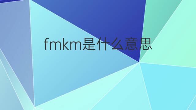 fmkm是什么意思 fmkm的中文翻译、读音、例句