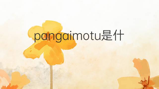 pangaimotu是什么意思 pangaimotu的中文翻译、读音、例句