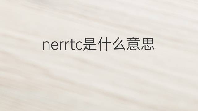 nerrtc是什么意思 nerrtc的中文翻译、读音、例句